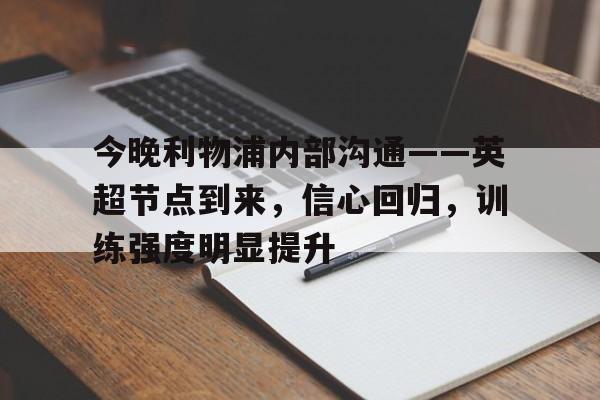 开云体育官方网址-今晚利物浦内部沟通——英超节点到来，信心回归，训练强度明显提升的简单介绍