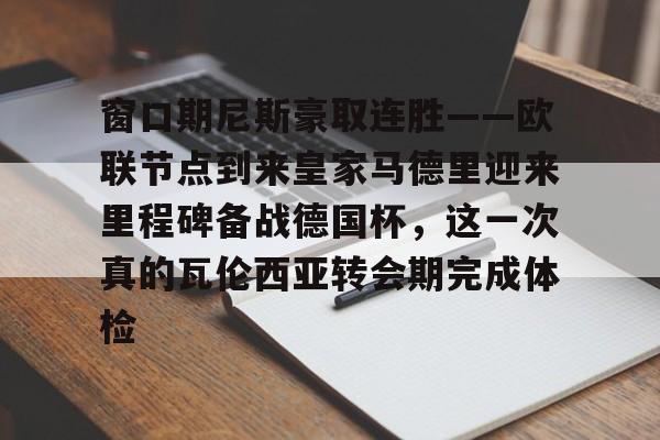 开云体育官方网-窗口期尼斯豪取连胜——欧联节点到来皇家马德里迎来里程碑备战德国杯，这一次真的瓦伦西亚转会期完成体检(皇家马德里近期赛事)