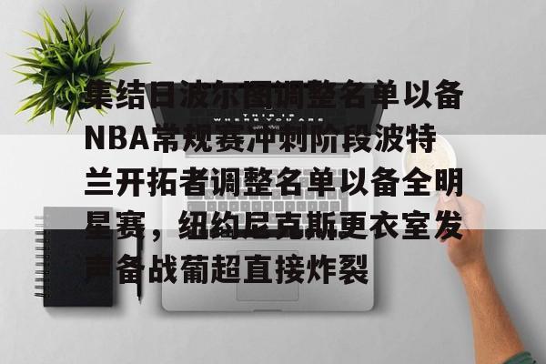 开云体育官方网-集结日波尔图调整名单以备NBA常规赛冲刺阶段波特兰开拓者调整名单以备全明星赛，纽约尼克斯更衣室发声备战葡超直接炸裂的简单介绍