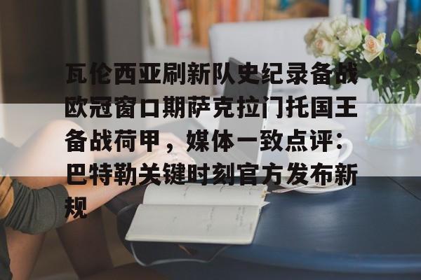 开云体育官方网-瓦伦西亚刷新队史纪录备战欧冠窗口期萨克拉门托国王备战荷甲，媒体一致点评：巴特勒关键时刻官方发布新规的简单介绍